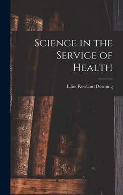 Science in the Service of Health by Downing, Elliot Rowland 1868-