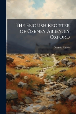 The English Register of Oseney Abbey, by Oxford: Written About 1460 by Abbey, Oseney