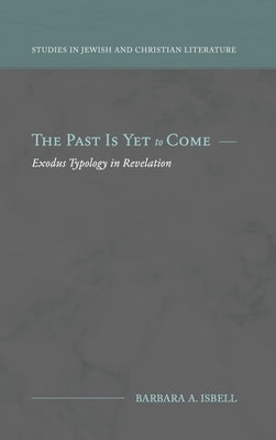 The Past Is Yet to Come: Exodus Typology in Revelation by Isbell, Barbara A.