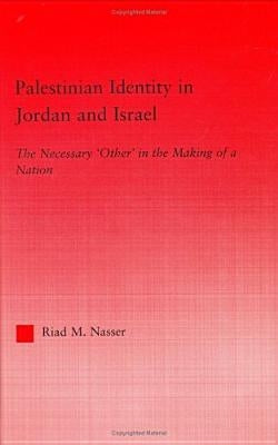 Palestinian Identity in Jordan and Israel: The Necessary Others in the Making of a Nation by Nasser, Riad M.