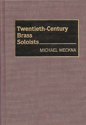 Twentieth-Century Brass Soloists by Meckna, Michael