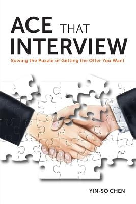 Ace That Interview: Solving the Puzzle of Getting The Offer You Want by Chen, Yin-So