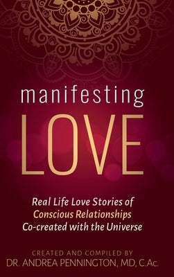 Manifesting Love: Real Life Love Stories of Conscious Relationships Co-created with the Universe by Pennington, Andrea