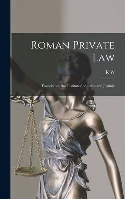 Roman Private Law: Founded on the 'Institutes' of Gaius and Justinia by Leage, R. W. B. 1869