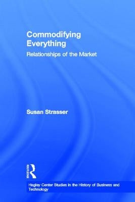 Commodifying Everything: Relationships of the Market by Strasser, Susan