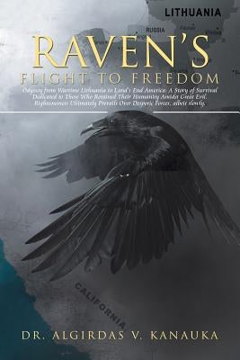 Raven's Flight to Freedom: Odyssey from Wartime Lithuania to Land's End America: A Story of Survival Dedicated to Those Who Retained Their Humani by Kanauka, Algirdas V.