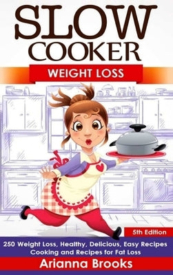Slow Cooker: Weight Loss: 250 Weight Loss, Healthy, Delicious, Easy Recipes: Cooking and Recipes for Fat Loss by Brooks, Arianna