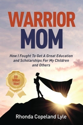 Warrior Mom: How I Fought To Get A Great Education and Scholarships For My Children and Others by Copeland Lyle, Rhonda