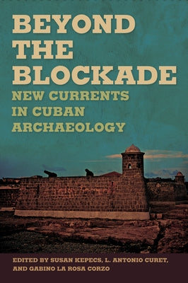 Beyond the Blockade: New Currents in Cuban Archaeology by Kepecs, Susan