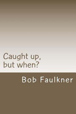 Caught up, but when?: Are there really two "second comings" ? by Faulkner, Bob