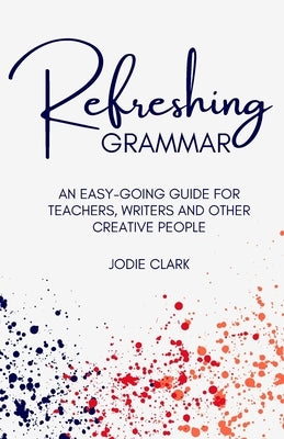 Refreshing Grammar: An easy-going guide for teachers, writers and other creative people by Clark, Jodie