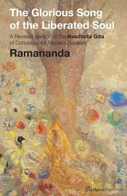 The Glorious Song of the Liberated Soul: A Revised Version of the Avadhuta GIta of Dattatreya for Modern Seekers by Ramananda