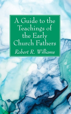 A Guide to the Teachings of the Early Church Fathers by Williams, Robert R.