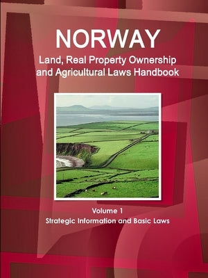 Norway Land, Real Property Ownership and Agricultural Laws Handbook Volume 1 Strategic Information and Basic Laws by Ibp, Inc