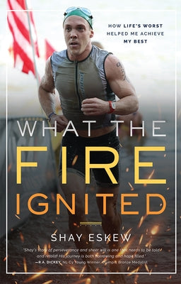 What the Fire Ignited: How Life's Worst Helped Me Achieve My Best by Eskew, Shay