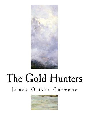 The Gold Hunters: A Story of Life and Adventure in the Hudson Bay Wilds by Curwood, James Oliver