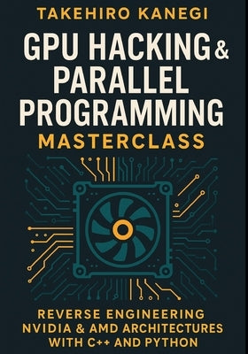GPU Hacking & Parallel Programming Masterclass: Reverse Engineering NVIDIA & AMD Architectures with C++ and Python: Harness GPU Power for AI, Game Eng by Munrow, Danny