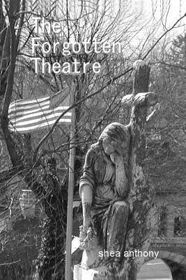 The Forgotten Theatre by Anthony, Shea
