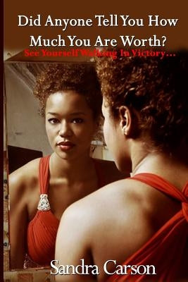 Did Anyone Tell You How Much You Are Worth?: See Yourself Walking In Victory... by Carson, Sandra