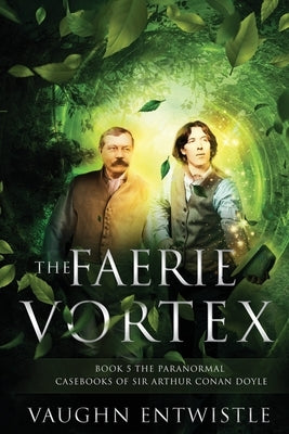 The Faerie Vortex: Book 5, The Paranormal Casebooks of Sir Arthur Conan Doyle by Entwistle, Vaughn