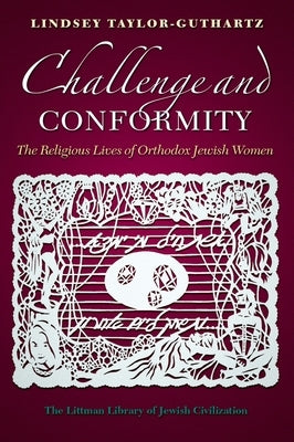 Challenge and Conformity: The Religious Lives of Orthodox Jewish Women by Taylor-Guthartz, Lindsey
