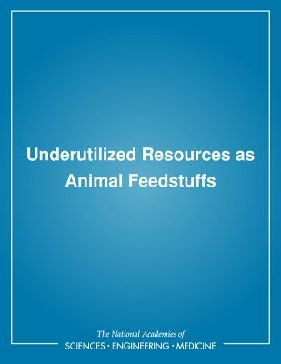 Underutilized Resources as Animal Feedstuffs by National Research Council