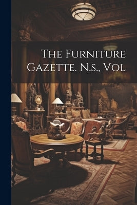 The Furniture Gazette. N.s., Vol by Anonymous