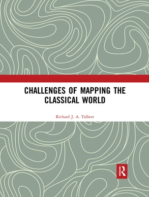 Challenges of Mapping the Classical World by Talbert, Richard J. a.