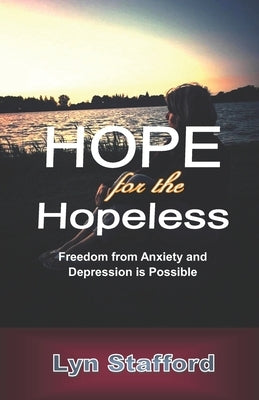 Hope For The Hopeless: Freedom From Anxiety and Depression Is Possible by Stafford, Lyn