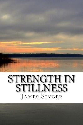 Strength in Stillness: Clean Your Soul and Enjoy Deep Meditation by Singer, James