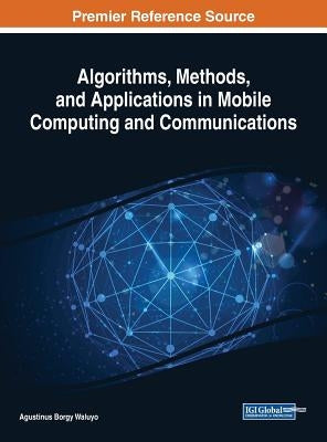 Algorithms, Methods, and Applications in Mobile Computing and Communications by Borgy Waluyo, Agustinus