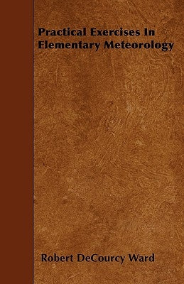 Practical Exercises in Elementary Meteorology by Ward, Robert Decourcy