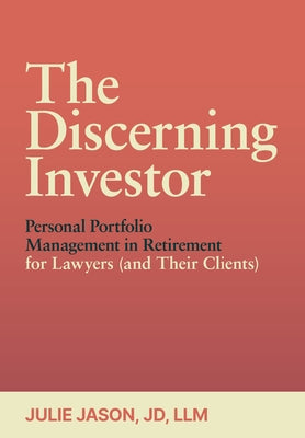 The Discerning Investor: Personal Portfolio Management in Retirement for Lawyers (and Their Clients) by Jason, Julie