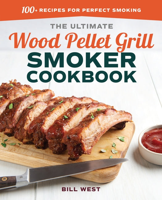 The Ultimate Wood Pellet Grill Smoker Cookbook: 100+ Recipes for Perfect Smoking by West, Bill