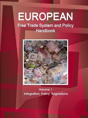 European Free Trade System and Policy Handbook Volume 1 Integration, Policy, Regulations by Ibp, Inc