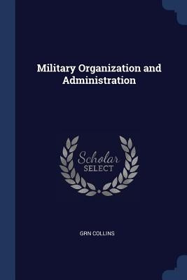 Military Organization and Administration by Collins, Grn