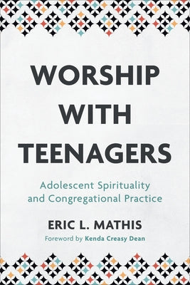 Worship with Teenagers: Adolescent Spirituality and Congregational Practice by Mathis, Eric L.