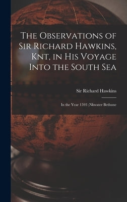 The Observations of Sir Richard Hawkins, Knt, in His Voyage Into the South Sea [microform]: in the Year 1593;nkwater Bethune by Hawkins, Richard