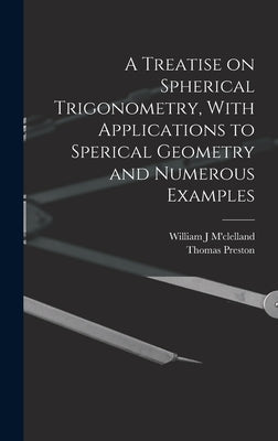 A Treatise on Spherical Trigonometry, With Applications to Sperical Geometry and Numerous Examples by Preston, Thomas