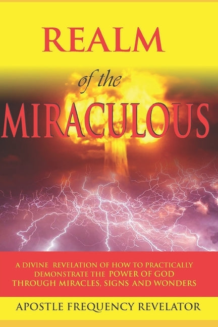 The Realm Of The Miraculous, Signs & Wonders: A Divine Revelation Of How To Practically Demonstrate The Power Of God Through Miracles, Signs & Wonders by Revelator, Apostle Frequency