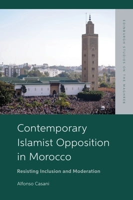 Contemporary Islamist Opposition in Morocco: Resisting Inclusion and Moderation by Casani, Alfonso