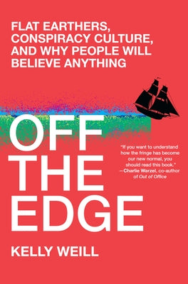 Off the Edge: Flat Earthers, Conspiracy Culture, and Why People Will Believe Anything by Weill, Kelly