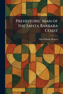 Prehistoric Man of the Santa Barbara Coast by Rogers, David Banks