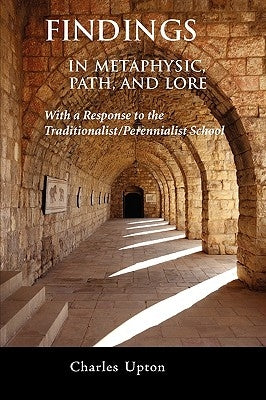 Findings: In Metaphysic, Path, and Lore, A Response to the Traditionalist/Perennialist School by Upton, Charles
