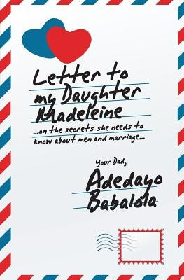 Letter To My Daughter Madeleine: ...on the secrets she needs to know about men and marriage... by Babalola, Adedayo