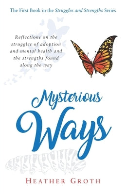 Mysterious Ways: Reflections on the struggles of adoption and mental health and the strengths found along the way by Groth, Heather
