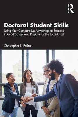 Doctoral Student Skills: Using Your Comparative Advantage to Succeed in Grad School and Prepare for the Job Market by Pallas, Christopher L.