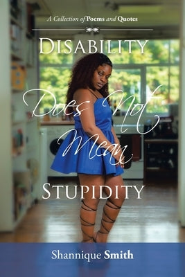 Disability Does Not Mean Stupidity: A Collection of Poems and Quotes by Smith, Shannique