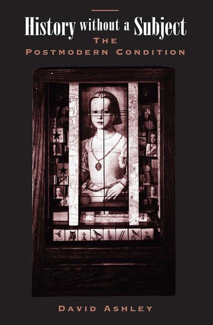 History Without A Subject: The Postmodern Condition by Ashley, David