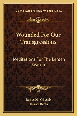 Wounded for Our Transgressions: Meditations for the Lenten Season by Ghysels, James M.
